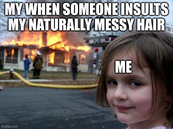 Disaster Girl Meme | MY WHEN SOMEONE INSULTS MY NATURALLY MESSY HAIR ME | image tagged in memes,disaster girl | made w/ Imgflip meme maker