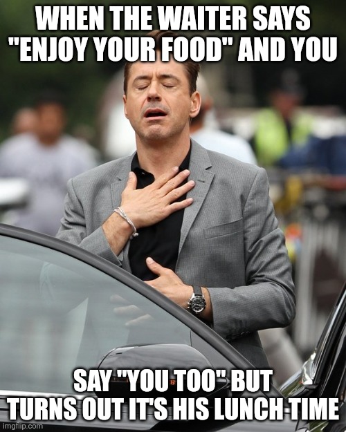 That was close | WHEN THE WAITER SAYS "ENJOY YOUR FOOD" AND YOU; SAY "YOU TOO" BUT TURNS OUT IT'S HIS LUNCH TIME | image tagged in relief | made w/ Imgflip meme maker