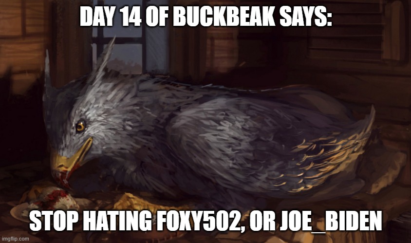What did I ever do to you? | DAY 14 OF BUCKBEAK SAYS:; STOP HATING FOXY502, OR JOE_BIDEN | image tagged in buckbeak,memes | made w/ Imgflip meme maker