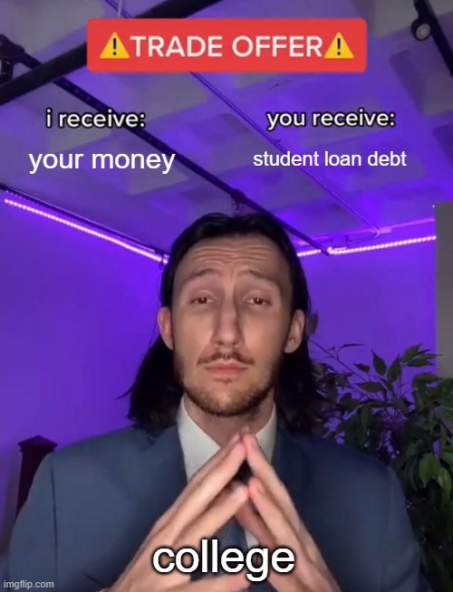 Give me your money. | your money; student loan debt; college | image tagged in trade offer,college,student loans | made w/ Imgflip meme maker