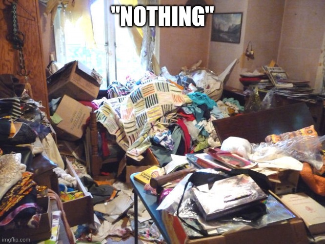 messy room | "NOTHING" | image tagged in messy room | made w/ Imgflip meme maker