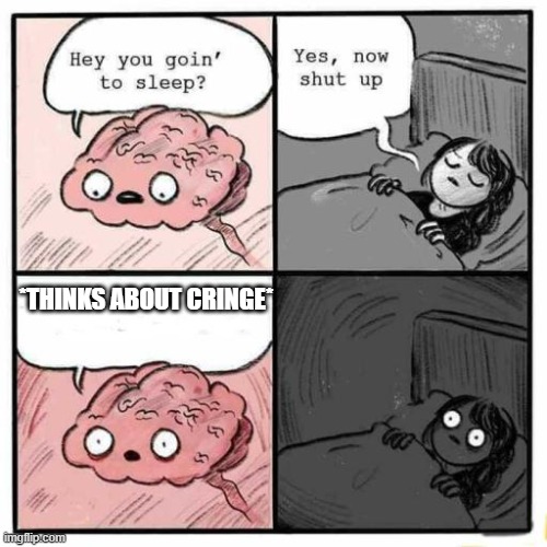 Hey you going to sleep? | *THINKS ABOUT CRINGE* | image tagged in hey you going to sleep | made w/ Imgflip meme maker