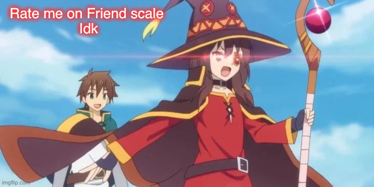 Rate me on Friend scale 
Idk | made w/ Imgflip meme maker