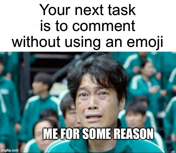 ✨❤️✨ | Your next task is to comment without using an emoji; ME FOR SOME REASON | image tagged in your next task is to- | made w/ Imgflip meme maker