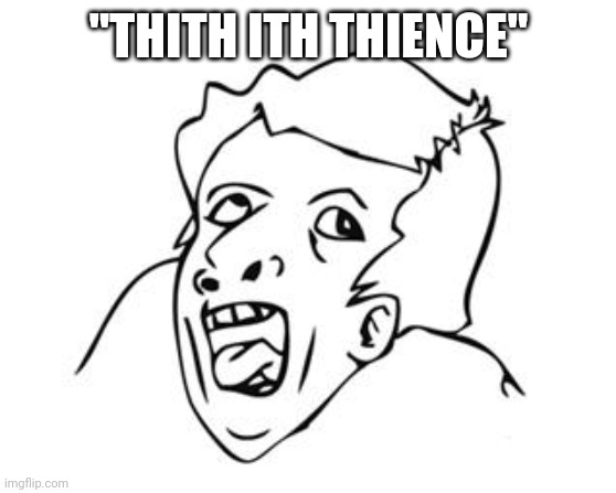 GENIUS | "THITH ITH THIENCE" | image tagged in genius | made w/ Imgflip meme maker