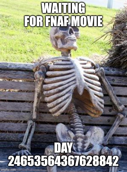 Waiting Skeleton Meme | WAITING FOR FNAF MOVIE; DAY 24653564367628842 | image tagged in memes,waiting skeleton | made w/ Imgflip meme maker