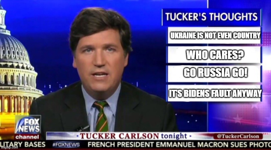 Pretty much | UKRAINE IS NOT EVEN COUNTRY; WHO CARES? GO RUSSIA GO! IT'S BIDENS FAULT ANYWAY | image tagged in tucker carlson,fox,ukraine,russia | made w/ Imgflip meme maker