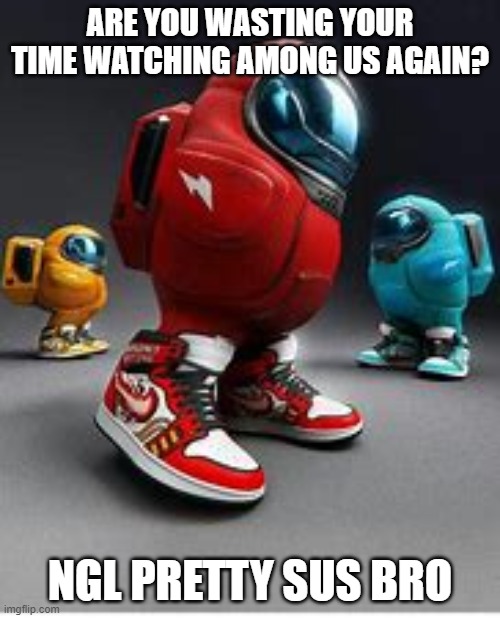 suspect bro | ARE YOU WASTING YOUR TIME WATCHING AMONG US AGAIN? NGL PRETTY SUS BRO | image tagged in meme | made w/ Imgflip meme maker
