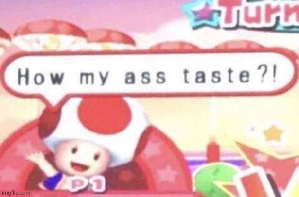 how my ass taste motherfucker | image tagged in how my ass taste motherfucker | made w/ Imgflip meme maker