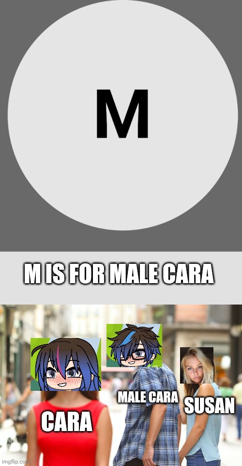 Is Male Cara cheating on Susan? | M IS FOR MALE CARA; MALE CARA; SUSAN; CARA | image tagged in memes,distracted boyfriend,pop up school,love | made w/ Imgflip meme maker
