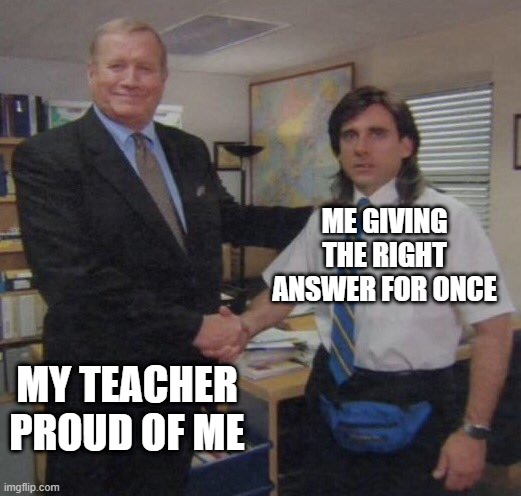 Me giving the right answer for once | ME GIVING THE RIGHT ANSWER FOR ONCE; MY TEACHER PROUD OF ME | image tagged in the office congratulations | made w/ Imgflip meme maker