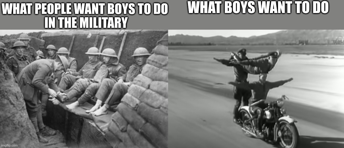 welcome to the military | WHAT BOYS WANT TO DO; WHAT PEOPLE WANT BOYS TO DO 
IN THE MILITARY | image tagged in military | made w/ Imgflip meme maker