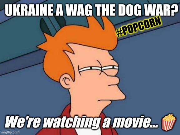 Life Really Does Imitate Art! #WagTheDog#LifeImitatesArt | UKRAINE A WAG THE DOG WAR? #POPCORN; We're watching a movie...🍿 | image tagged in memes,futurama fry,russia,netflix and chill,popcorn,the great awakening | made w/ Imgflip meme maker