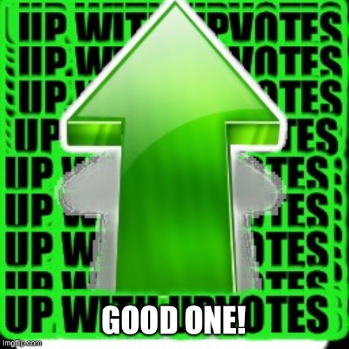 upvote | GOOD ONE! | image tagged in upvote | made w/ Imgflip meme maker