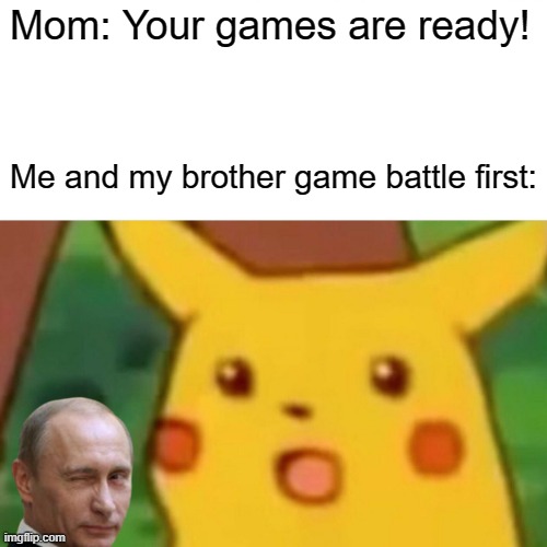 Games was a gun | Mom: Your games are ready! Me and my brother game battle first: | image tagged in memes,surprised pikachu | made w/ Imgflip meme maker