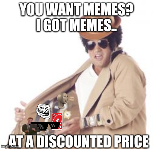 Trenchcoat Salesman | YOU WANT MEMES? I GOT MEMES.. AT A DISCOUNTED PRICE | image tagged in trenchcoat salesman | made w/ Imgflip meme maker