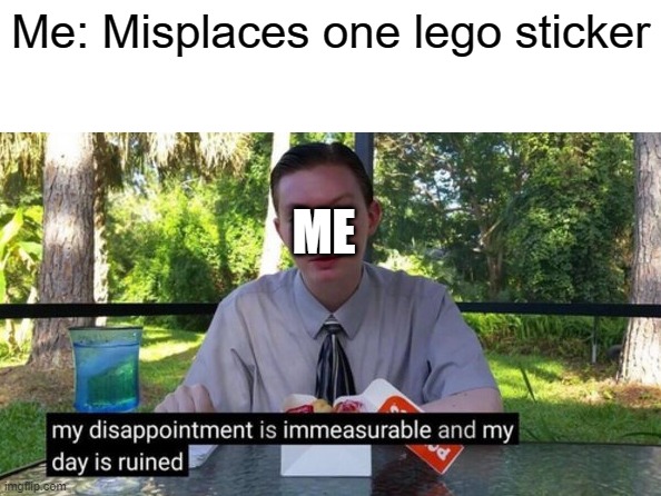 My day is ruined | Me: Misplaces one lego sticker; ME | image tagged in my day is ruined | made w/ Imgflip meme maker
