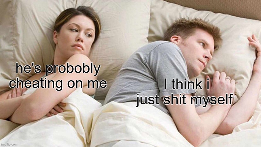 shit | he's probobly cheating on me; I think i just shit myself | image tagged in memes,i bet he's thinking about other women | made w/ Imgflip meme maker