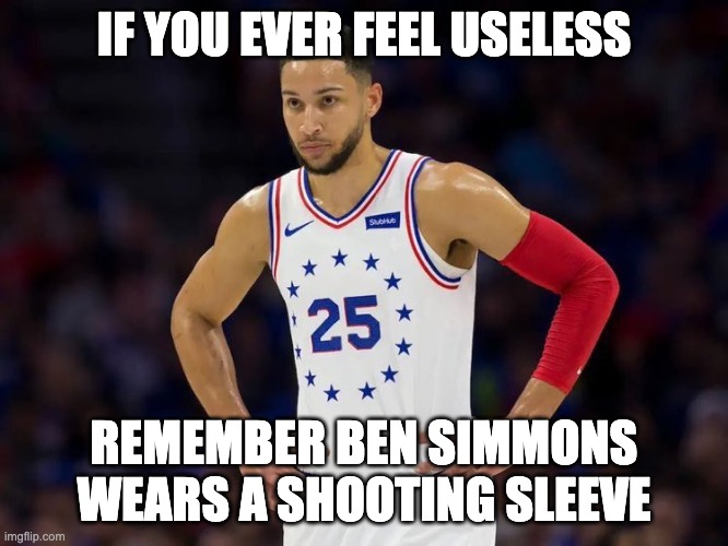 just some motivation | IF YOU EVER FEEL USELESS; REMEMBER BEN SIMMONS WEARS A SHOOTING SLEEVE | image tagged in ben 10,76ers,nba | made w/ Imgflip meme maker