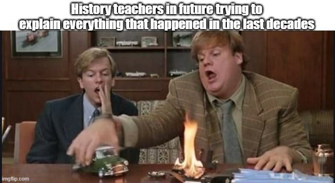 History teachers in future trying to explain everything that happened | History teachers in future trying to explain everything that happened in the last decades | image tagged in history | made w/ Imgflip meme maker