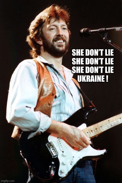 Eric Clapton | SHE DON’T LIE
SHE DON’T LIE
SHE DON’T LIE
UKRAINE ! | image tagged in eric clapton | made w/ Imgflip meme maker