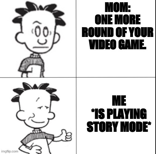 Big Nate | MOM: ONE MORE ROUND OF YOUR VIDEO GAME. ME *IS PLAYING STORY MODE* | image tagged in big nate | made w/ Imgflip meme maker