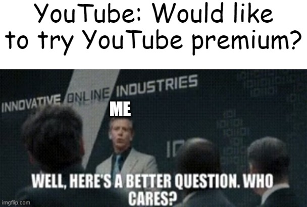 YouTube premium | YouTube: Would like to try YouTube premium? ME | image tagged in youtube,no one cares | made w/ Imgflip meme maker