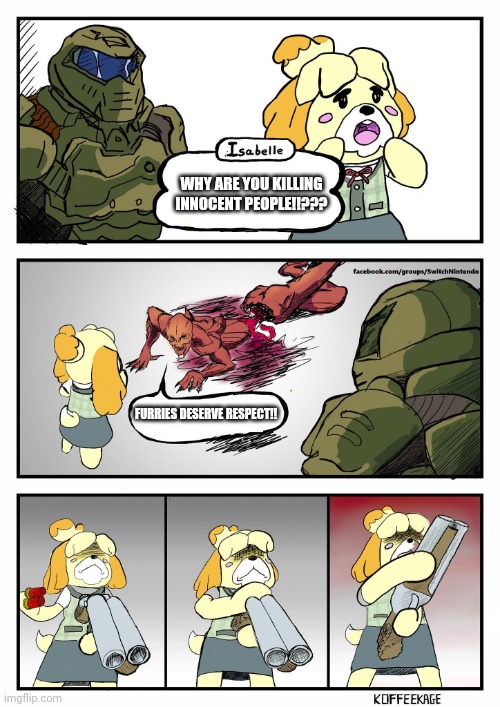 Isabelle Doomguy | WHY ARE YOU KILLING INNOCENT PEOPLE!!??? FURRIES DESERVE RESPECT!! | image tagged in isabelle doomguy | made w/ Imgflip meme maker