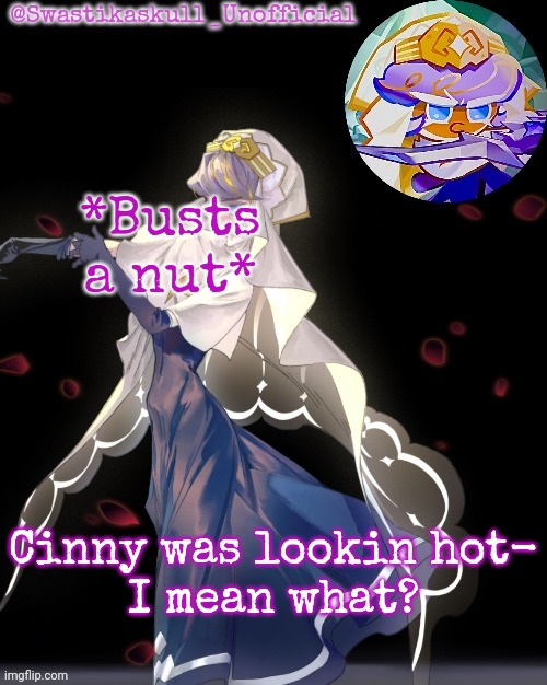 S-skull pastry temp ty sayori | *Busts a nut*; Cinny was lookin hot-
I mean what? | image tagged in s-skull pastry temp ty sayori | made w/ Imgflip meme maker