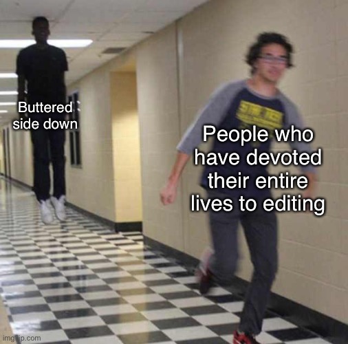 Ydhldy kg dshch | Buttered side down; People who have devoted their entire lives to editing | image tagged in floating boy chasing running boy | made w/ Imgflip meme maker