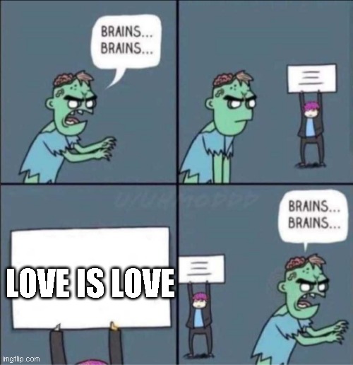 zombie brains | LOVE IS LOVE | image tagged in zombie brains | made w/ Imgflip meme maker