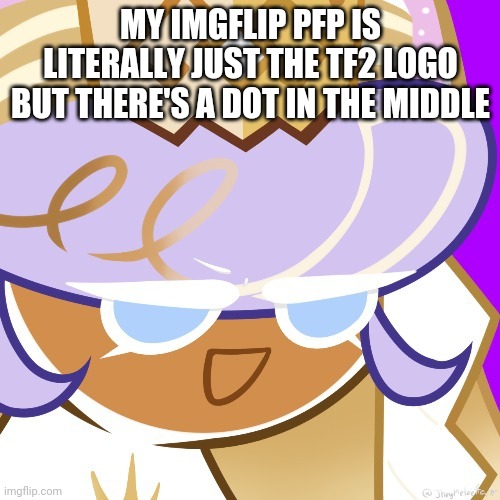 Best girl 2022 | MY IMGFLIP PFP IS LITERALLY JUST THE TF2 LOGO BUT THERE'S A DOT IN THE MIDDLE | image tagged in best girl 2022 | made w/ Imgflip meme maker