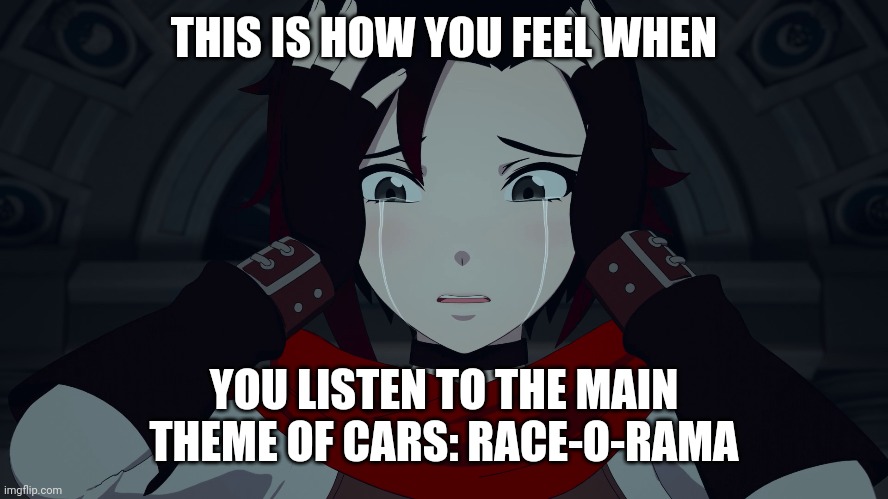 My reaction to the Main theme of Cars: Race-O-Rama | THIS IS HOW YOU FEEL WHEN; YOU LISTEN TO THE MAIN THEME OF CARS: RACE-O-RAMA | image tagged in rwby | made w/ Imgflip meme maker