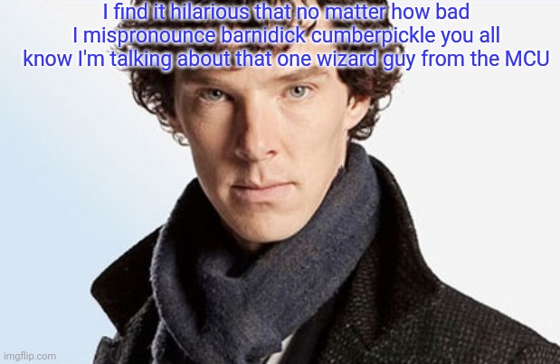 benedict cumberbatch | I find it hilarious that no matter how bad I mispronounce barnidick cumberpickle you all know I'm talking about that one wizard guy from the MCU | image tagged in benedict cumberbatch | made w/ Imgflip meme maker