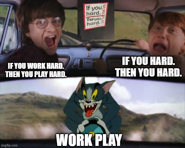 If you hard. Then you hard. WORK PLAY | IF YOU HARD. THEN YOU HARD. IF YOU WORK HARD. THEN YOU PLAY HARD. WORK PLAY | image tagged in tom chasing harry and ron weasly,don't dead open inside | made w/ Imgflip meme maker