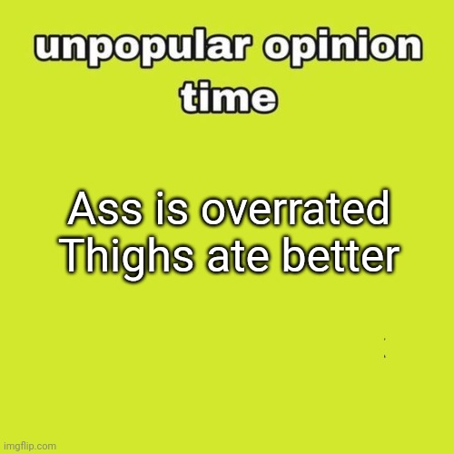 Are* | Ass is overrated
Thighs ate better | image tagged in unpopular opinion | made w/ Imgflip meme maker