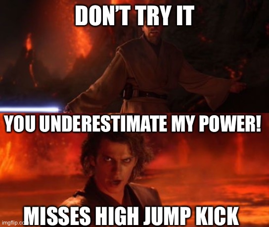 It's Over, Anakin, I Have the High Ground | DON’T TRY IT YOU UNDERESTIMATE MY POWER! MISSES HIGH JUMP KICK | image tagged in it's over anakin i have the high ground | made w/ Imgflip meme maker