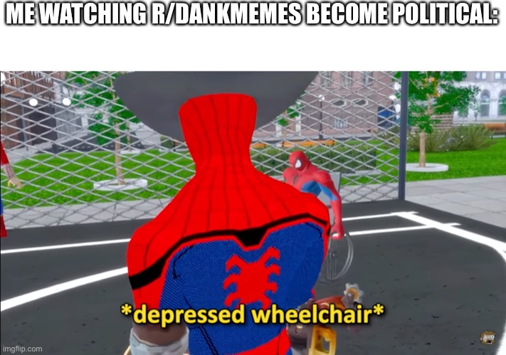 depressed wheelchair | ME WATCHING R/DANKMEMES BECOME POLITICAL: | image tagged in depressed wheelchair | made w/ Imgflip meme maker