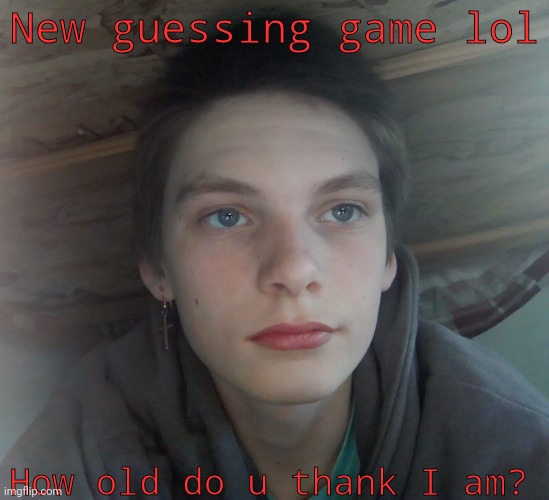 Guess | New guessing game lol; How old do u thank I am? | image tagged in hmmm | made w/ Imgflip meme maker