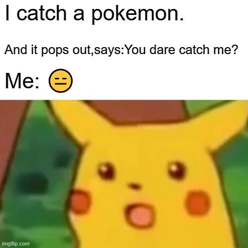 You dare catch me? | I catch a pokemon. And it pops out,says:You dare catch me? Me: 😑 | image tagged in memes,surprised pikachu | made w/ Imgflip meme maker