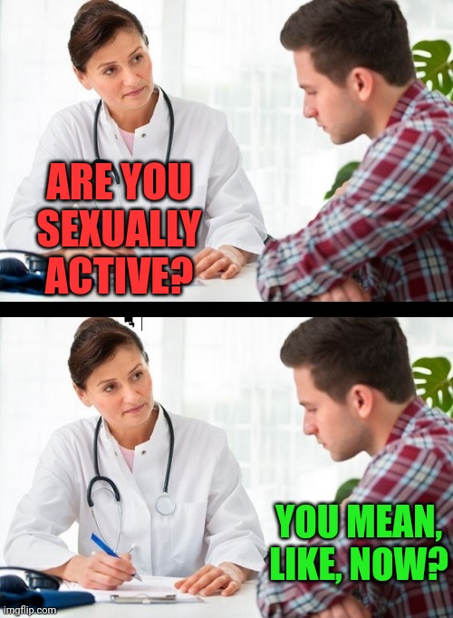 Keep your hands where I can see them | ARE YOU SEXUALLY ACTIVE? YOU MEAN, LIKE, NOW? | image tagged in doctor and patient | made w/ Imgflip meme maker