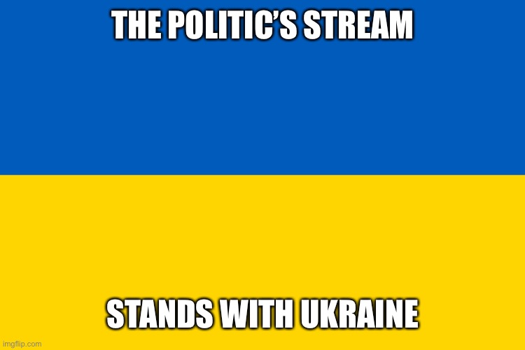 Let’s put our political differences aside and just agree that Putin is a piece of shit. | THE POLITIC’S STREAM; STANDS WITH UKRAINE | image tagged in ukraine flag,ukraine,russian invasion | made w/ Imgflip meme maker
