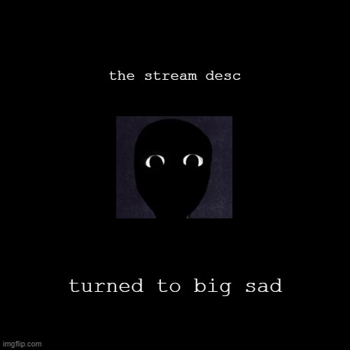 despair | the stream desc; turned to big sad | image tagged in despair | made w/ Imgflip meme maker