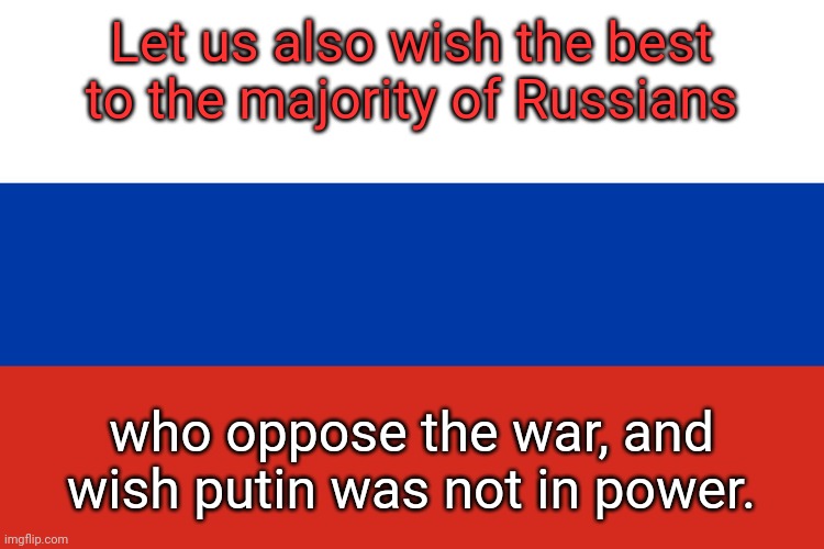 Russian Flag | Let us also wish the best to the majority of Russians who oppose the war, and wish putin was not in power. | image tagged in russian flag | made w/ Imgflip meme maker