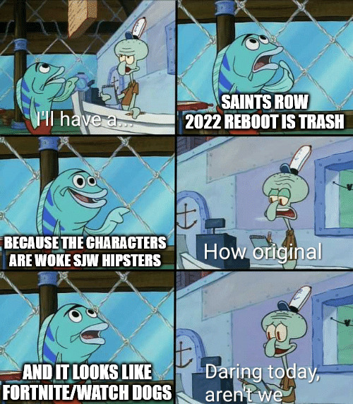 Daring today, aren't we squidward | SAINTS ROW 2022 REBOOT IS TRASH; BECAUSE THE CHARACTERS ARE WOKE SJW HIPSTERS; AND IT LOOKS LIKE FORTNITE/WATCH DOGS | image tagged in daring today aren't we squidward | made w/ Imgflip meme maker
