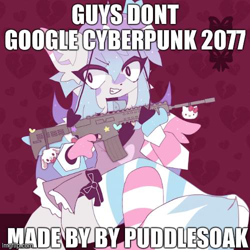dare ya! (dont blame me if you see it) | GUYS DONT GOOGLE CYBERPUNK 2077; MADE BY BY PUDDLESOAK | image tagged in sashley with a gun | made w/ Imgflip meme maker