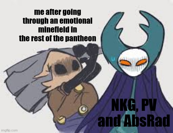i'm practicing AbsRad now, and i'm getting ready to kill every boss in the game in one sitting, one after another. | me after going through an emotional minefield in the rest of the pantheon; NKG, PV and AbsRad | image tagged in cloth,traitor lord,hollow knight,pantheon,p5 | made w/ Imgflip meme maker
