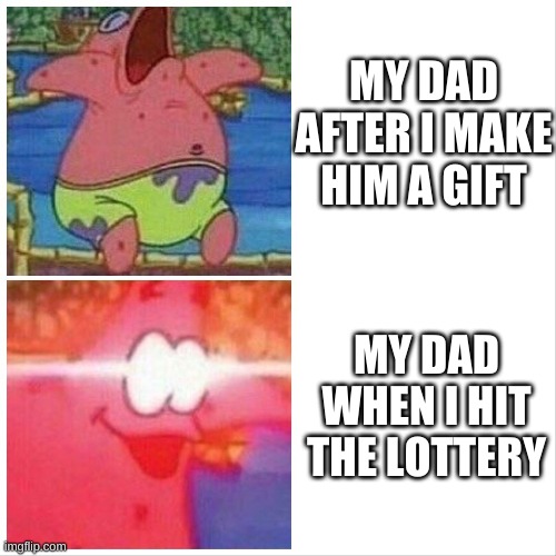Patrick Sleeping Wake Up Meme | MY DAD AFTER I MAKE HIM A GIFT; MY DAD WHEN I HIT THE LOTTERY | image tagged in patrick sleeping wake up meme | made w/ Imgflip meme maker