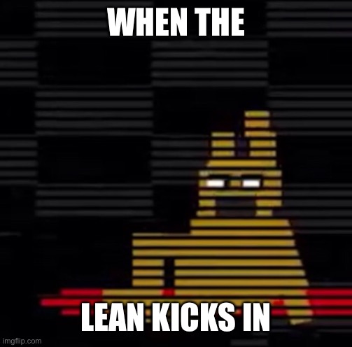 Purple Guy's Death | WHEN THE; LEAN KICKS IN | image tagged in purple guy's death | made w/ Imgflip meme maker