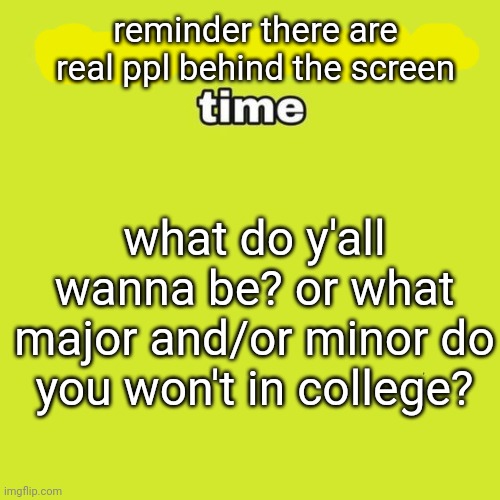 I want either a political science or psychology major w a sociology minor. Cool shit. | reminder there are real ppl behind the screen; what do y'all wanna be? or what major and/or minor do you won't in college? | image tagged in unpopular opinion | made w/ Imgflip meme maker